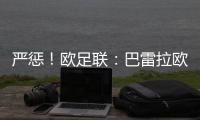 嚴懲！歐足聯：巴雷拉歐戰禁賽兩場 沃克禁賽三場