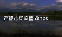 嚴抓市場監管   嚴格疫情防控