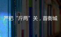 嚴把“斤兩”關，首衡城汽車衡“體檢”合格率為100%！