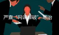 嚴查“網課爆破” 懲治網暴作惡 詳情是怎么樣的？