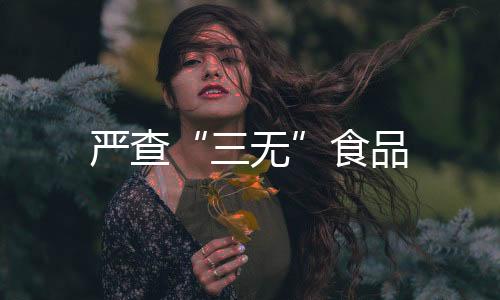 嚴查“三無”食品