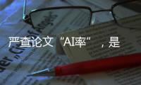 嚴查論文“AI率”，是螳臂當車還是與時俱進？—新聞—科學網