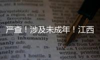 嚴查！涉及未成年！江西公布十起案例