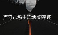 嚴守市場主陣地 織密疫情防控網