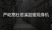 嚴屹寬杜若溪甜蜜現身機場 情侶裝吸睛甜蜜如熱戀情侶