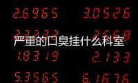 嚴重的口臭掛什么科室