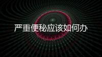 嚴重便秘應該如何辦