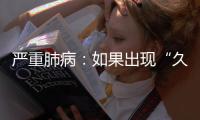 嚴重肺病：如果出現(xiàn)“久咳不愈，咳血”，應該及時檢查