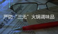 嚴(yán)防“三無(wú)”火鍋調(diào)味品