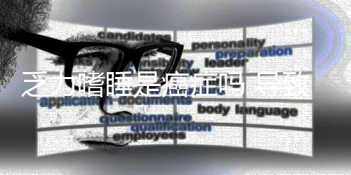 乏力嗜睡是癌癥嗎 導致乏力嗜睡的原因