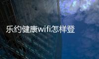 樂約健康wifi怎樣登錄認證