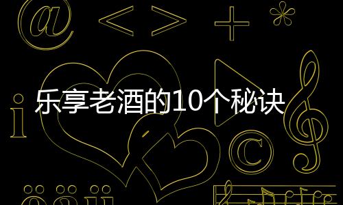 樂享老酒的10個(gè)秘訣