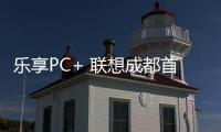 樂享PC+ 聯想成都首家3C體驗店在金牛萬達盛大開業【數碼&手機】風尚中國網