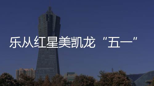 樂從紅星美凱龍“五一”濃情獻禮暨周年慶大型優(yōu)惠活動