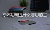 樂不思蜀是什么意思的主人公是誰 樂不思蜀是什么意思解釋