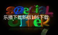 樂(lè)播下載新版186下載與下載樂(lè)播科技軟件安全嗎的原因