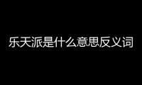 樂天派是什么意思反義詞（樂天派是什么意思）