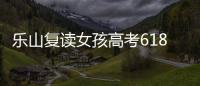 樂(lè)山復(fù)讀女孩高考618分，爸爸掩面哭泣，媽媽激動(dòng)鼓掌