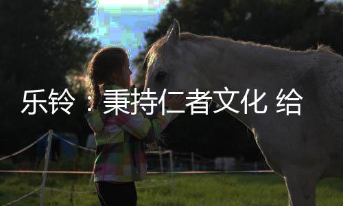 樂鈴：秉持仁者文化 給消費者更多驚喜與感動