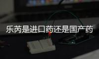 樂芮是進(jìn)口藥還是國產(chǎn)藥大揭秘，多少錢一只心里要有數(shù)