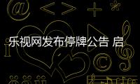 樂視網(wǎng)發(fā)布停牌公告 啟動(dòng)樂視影業(yè)控股權(quán)轉(zhuǎn)讓事項(xiàng)
