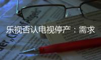 樂視否認(rèn)電視停產(chǎn)：需求量依舊較大，正在洽談新代工廠