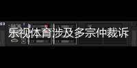 樂視體育涉及多宗仲裁訴訟 已被吊銷營業(yè)執(zhí)照