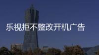 樂視拒不整改開機(jī)廣告 省消保委依法起訴