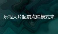 樂視大片超前點映模式來臨 樂視會員可超前觀看院線大片
