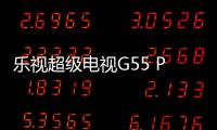 樂視超級電視G55 Pro開售：量子點3.0加持售價3499元