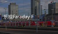 樂視Faraday Future工廠規(guī)模大幅縮減