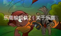 樂(lè)高蝙蝠俠2（關(guān)于樂(lè)高蝙蝠俠2的基本情況說(shuō)明介紹）