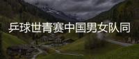乒球世青賽中國男女隊(duì)同獲兩連勝 攜手晉級(jí)8強(qiáng)