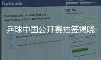 乒球中國公開賽抽簽揭曉 男單三虎有望聚首四強