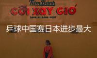乒球中國賽日本進步最大 未來幾年恐成國乒強敵