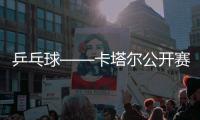 乒乓球——卡塔爾公開賽：王楚欽資格賽首輪過關(guān)