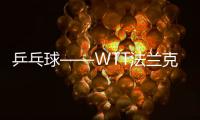 乒乓球——WTT法蘭克福冠軍賽：王楚欽晉級(jí)