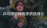 乒乓球歐錦賽李嬌獲得女單冠軍