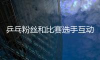乒乓粉絲和比賽選手互動 “飛拍”只為要簽名