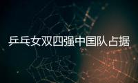 乒乓女雙四強中國隊占據半壁江山 有望會師決賽