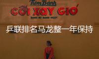 乒聯排名馬龍整一年保持第1 女單劉詩雯丁寧前二