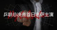 乒聯總決賽首日老薩主演亂世 張怡寧馬龍輕松晉級