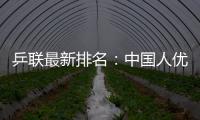 乒聯最新排名：中國人優勢明顯 華人老將成績顯著