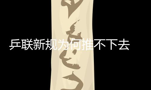 乒聯新規為何推不下去 看看冠軍獎金就知道了！