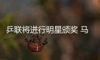 乒聯將進行明星頒獎 馬龍丁寧為男女最佳熱門