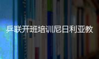 乒聯開班培訓尼日利亞教練 兩階段理論實踐結合