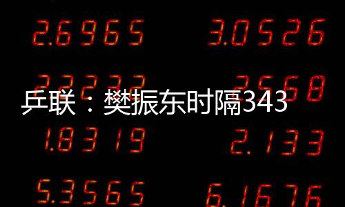 乒聯：樊振東時隔343天再登頂 孫穎莎白金第三冠