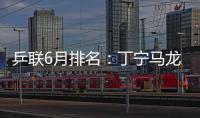 乒聯(lián)6月排名：丁寧馬龍領跑 平野美宇上升一位