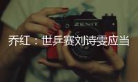 喬紅：世乒賽劉詩雯應當放手一搏 馬琳狀態依舊穩定