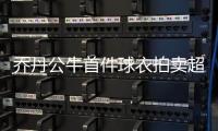 喬丹公牛首件球衣拍賣超3000萬元 成史上第五貴